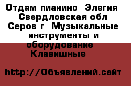 Отдам пианино “Элегия“ - Свердловская обл., Серов г. Музыкальные инструменты и оборудование » Клавишные   